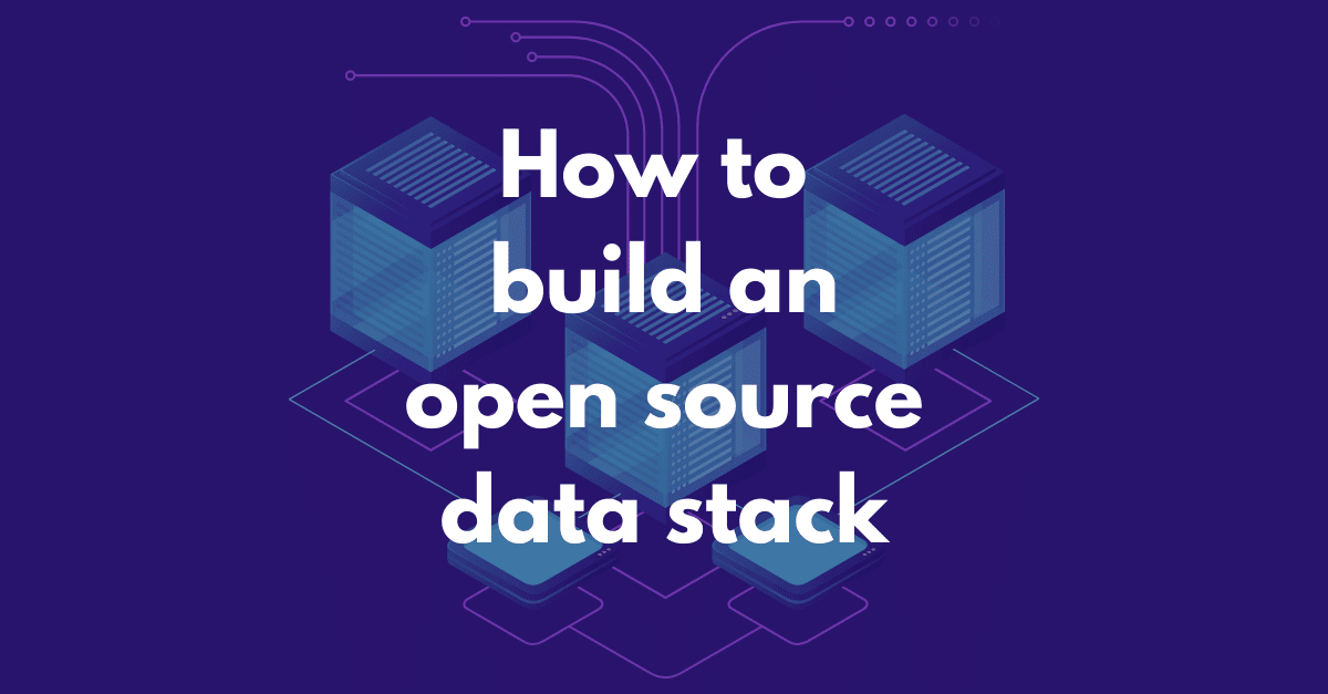 How to build an open source data stack