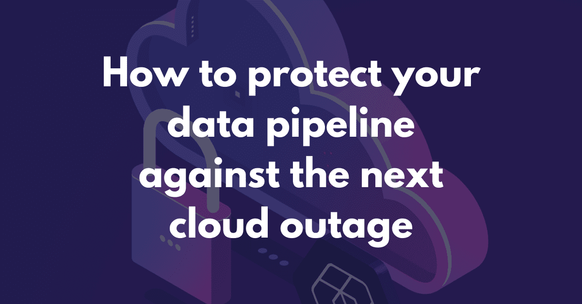 How to protect your data pipeline against the next cloud outage