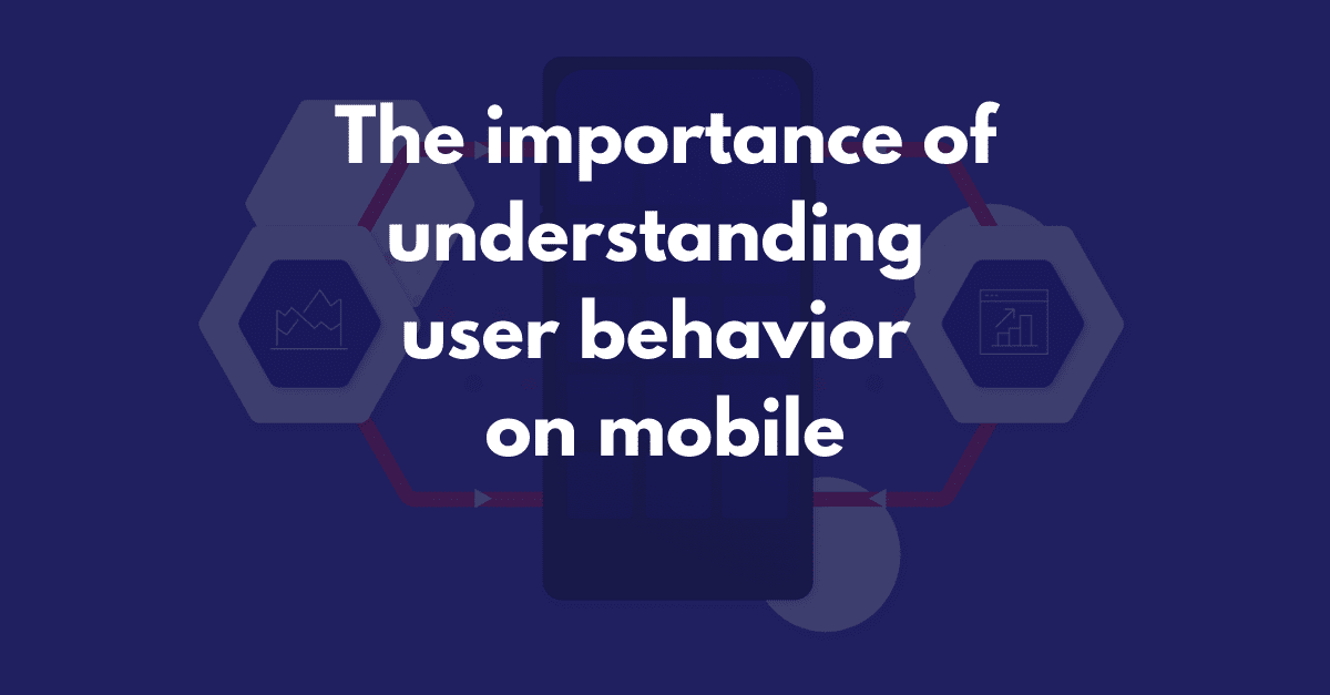 The importance of understanding user behavior on mobile