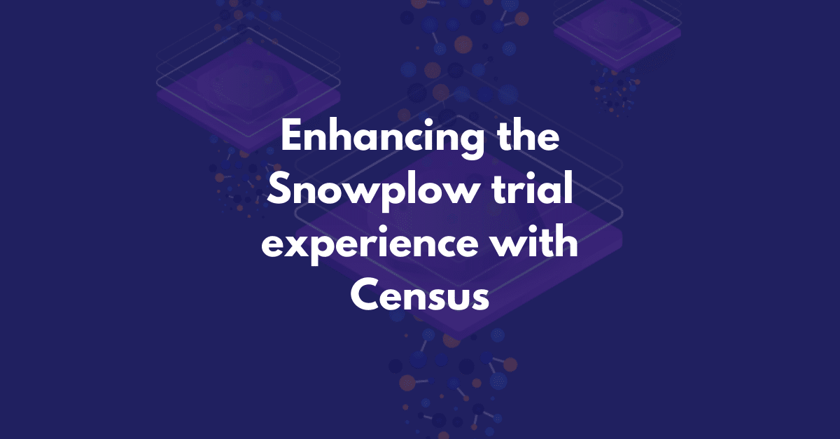 Snowplow and Census: Enhancing the Snowplow trial experience with Census