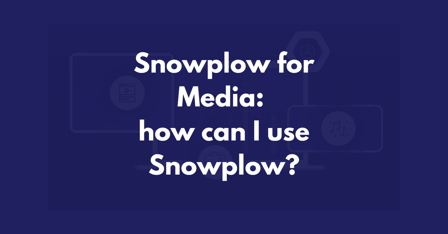 Snowplow for Media part 1: how can I use Snowplow?