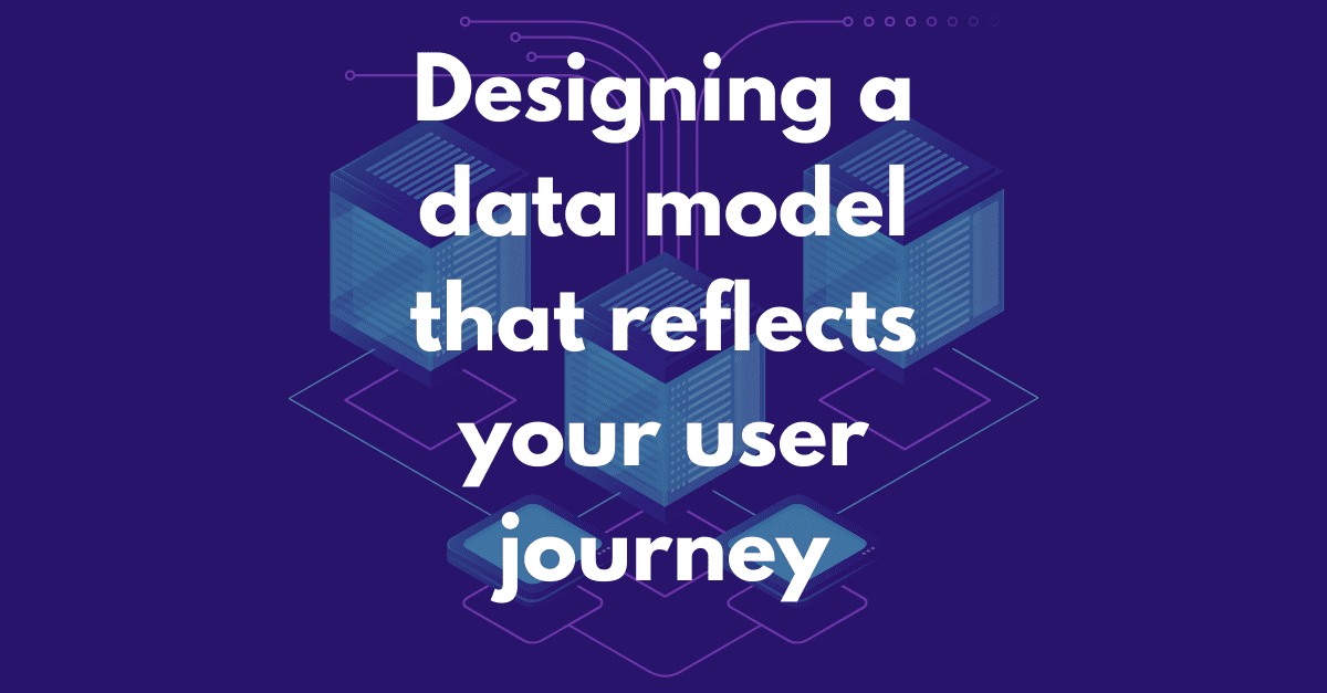 Designing a data model that reflects your user journey