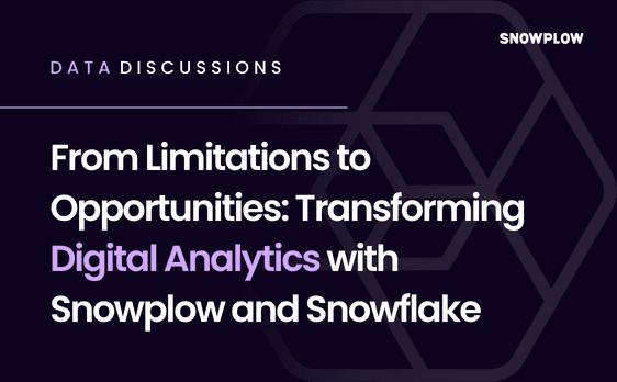 From Limitations to Opportunities: Transforming Digital Analytics with Snowplow and Snowflake
